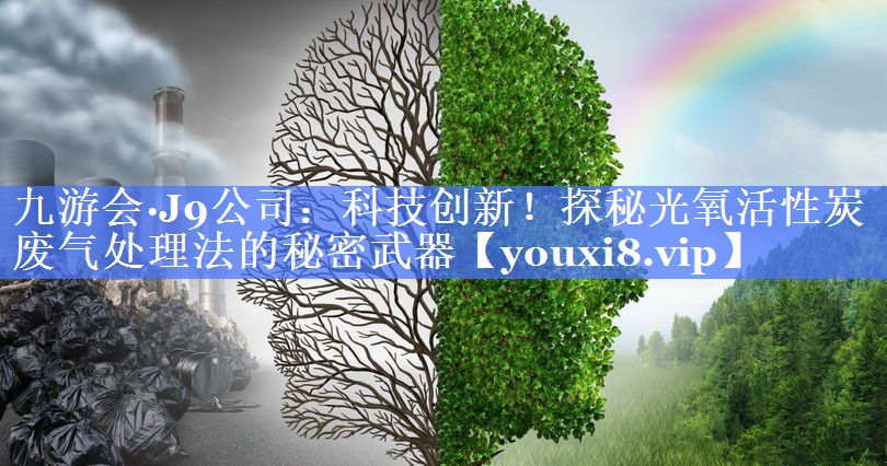 九游会·J9公司：科技创新！探秘光氧活性炭废气处理法的秘密武器