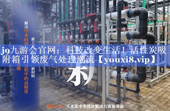 j9九游会官网：科技改变生活！活性炭吸附箱引领废气处理潮流