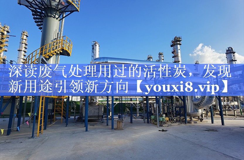 深读废气处理用过的活性炭，发现新用途引领新方向