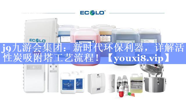 j9九游会集团：新时代环保利器，详解活性炭吸附塔工艺流程！