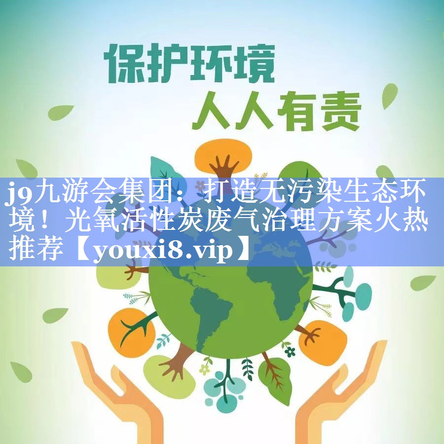 j9九游会集团：打造无污染生态环境！光氧活性炭废气治理方案火热推荐