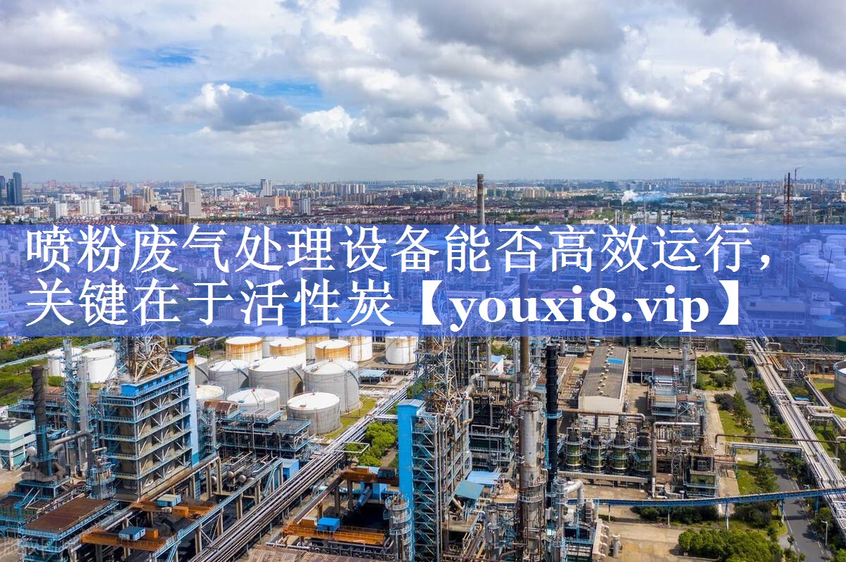 喷粉废气处理设备能否高效运行，关键在于活性炭