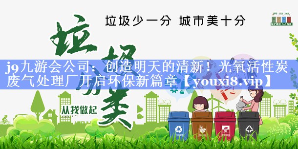 j9九游会公司：创造明天的清新！光氧活性炭废气处理厂开启环保新篇章