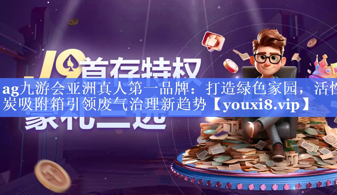 ag九游会亚洲真人第一品牌：打造绿色家园，活性炭吸附箱引领废气治理新趋势