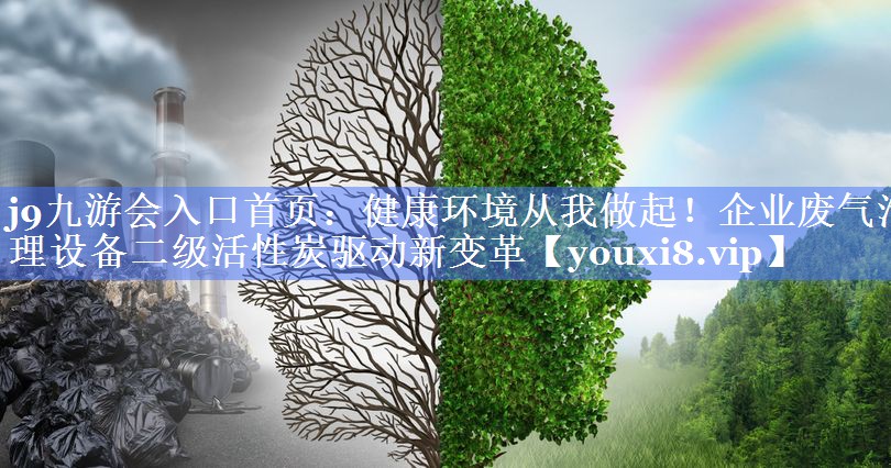 j9九游会入口首页：健康环境从我做起！企业废气治理设备二级活性炭驱动新变革