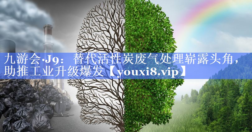 九游会·J9：替代活性炭废气处理崭露头角，助推工业升级爆发