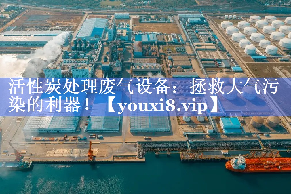 活性炭处理废气设备：拯救大气污染的利器！