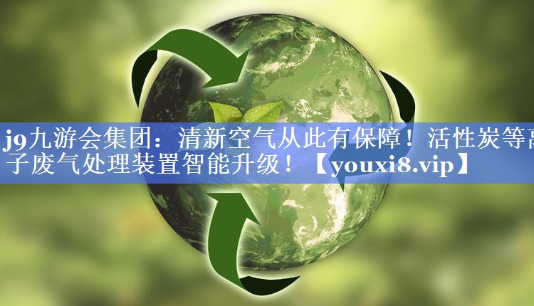 j9九游会集团：清新空气从此有保障！活性炭等离子废气处理装置智能升级！