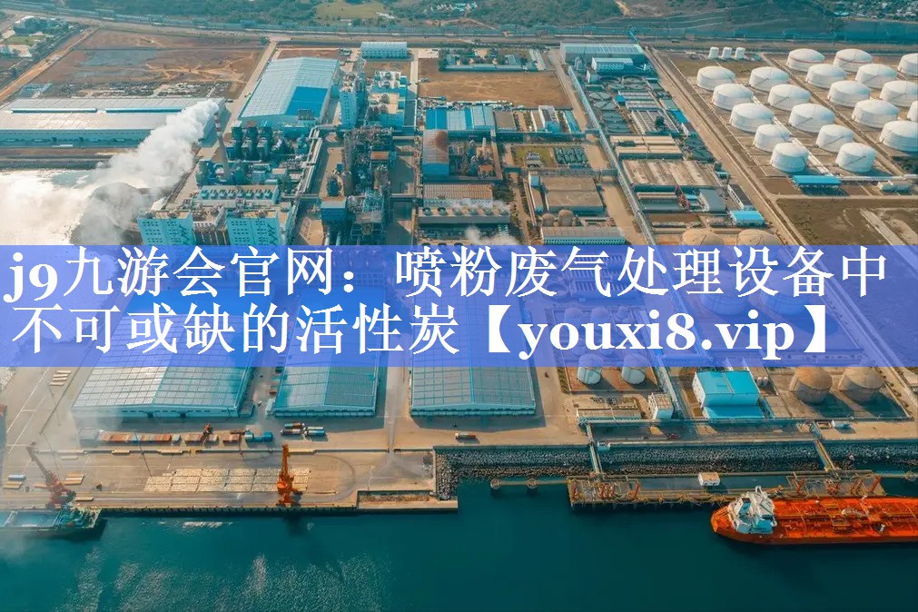 j9九游会官网：喷粉废气处理设备中不可或缺的活性炭