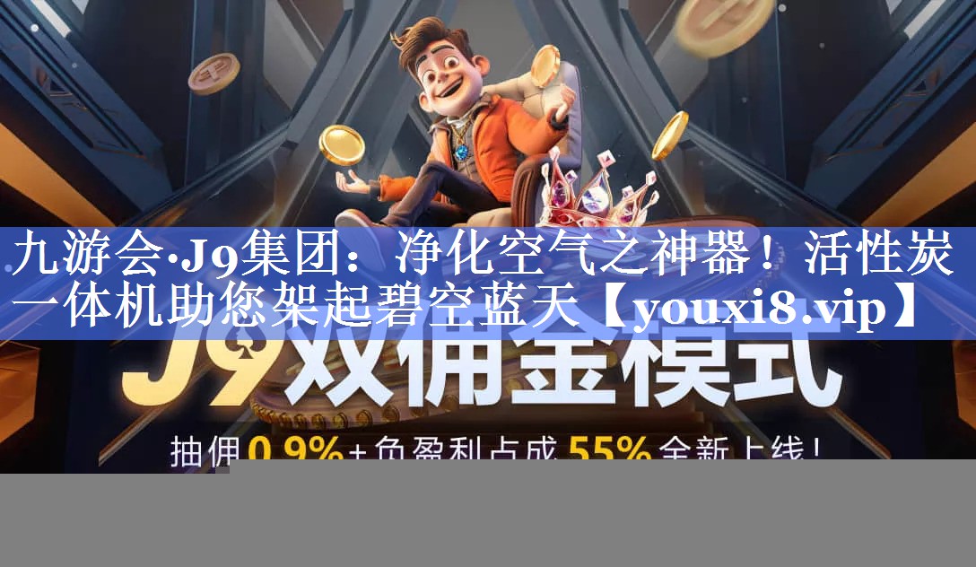 九游会·J9集团：净化空气之神器！活性炭一体机助您架起碧空蓝天