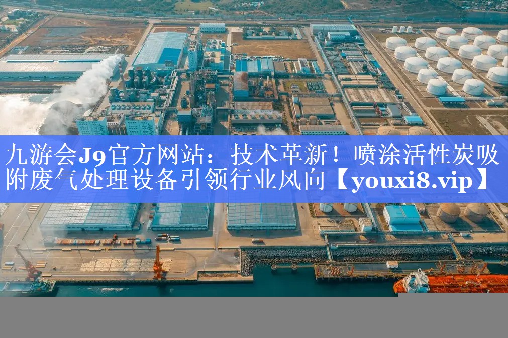 九游会J9官方网站：技术革新！喷涂活性炭吸附废气处理设备引领行业风向