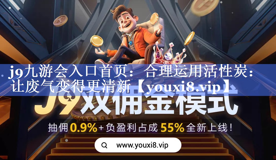 <strong>j9九游会入口首页：合理运用活性炭：让废气变得更清新</strong>