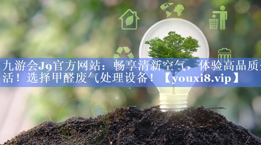 九游会J9官方网站：畅享清新空气，体验高品质生活！选择甲醛废气处理设备！