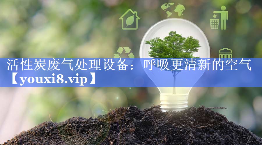 活性炭废气处理设备：呼吸更清新的空气
