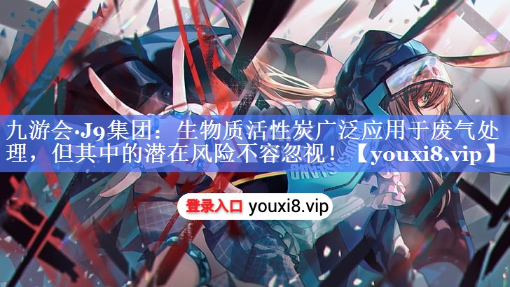 生物质活性炭广泛应用于废气处理，但其中的潜在风险不容忽视！