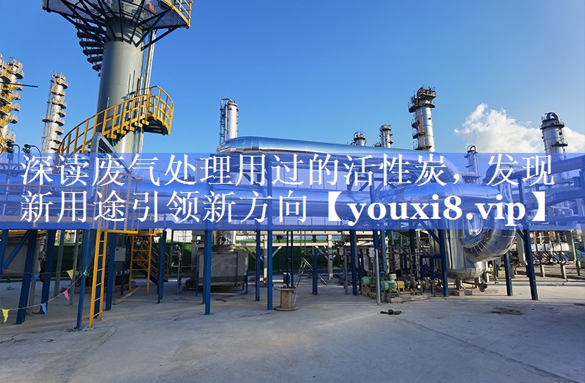 深读废气处理用过的活性炭，发现新用途引领新方向