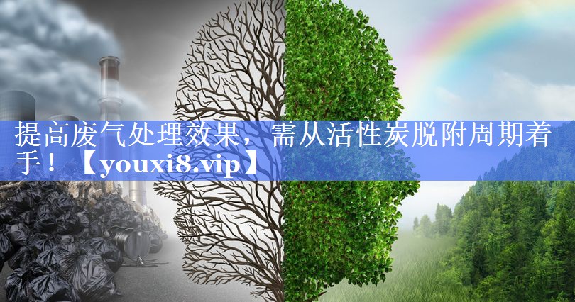 提高废气处理效果，需从活性炭脱附周期着手！