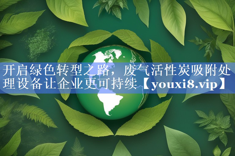 开启绿色转型之路，废气活性炭吸附处理设备让企业更可持续