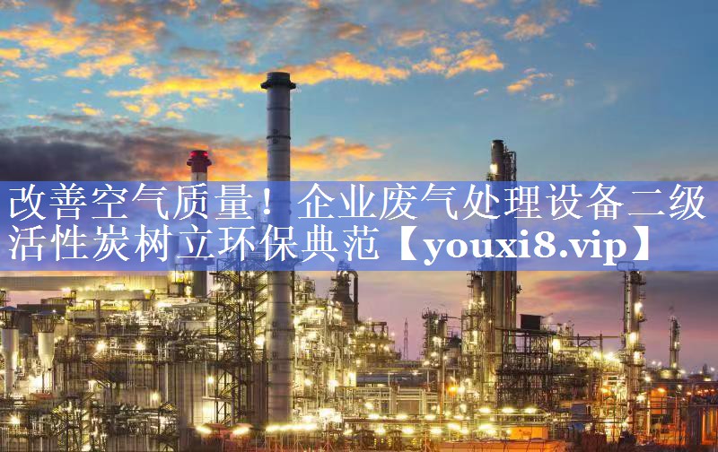 改善空气质量！企业废气处理设备二级活性炭树立环保典范