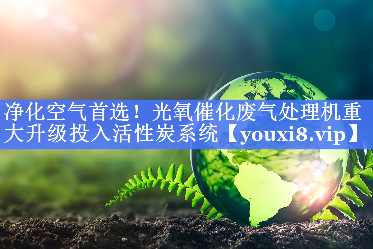 净化空气首选！光氧催化废气处理机重大升级投入活性炭系统