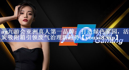打造绿色家园，活性炭吸附箱引领废气治理新趋势