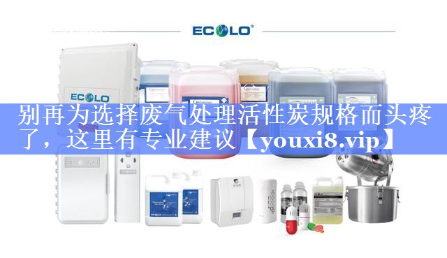 别再为选择废气处理活性炭规格而头疼了，这里有专业建议