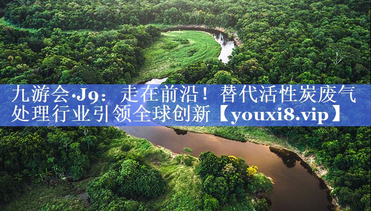 走在前沿！替代活性炭废气处理行业引领全球创新