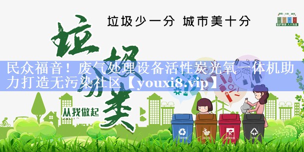 民众福音！废气处理设备活性炭光氧一体机助力打造无污染社区