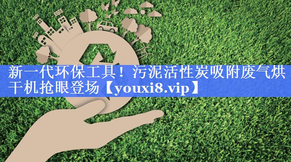 新一代环保工具！污泥活性炭吸附废气烘干机抢眼登场