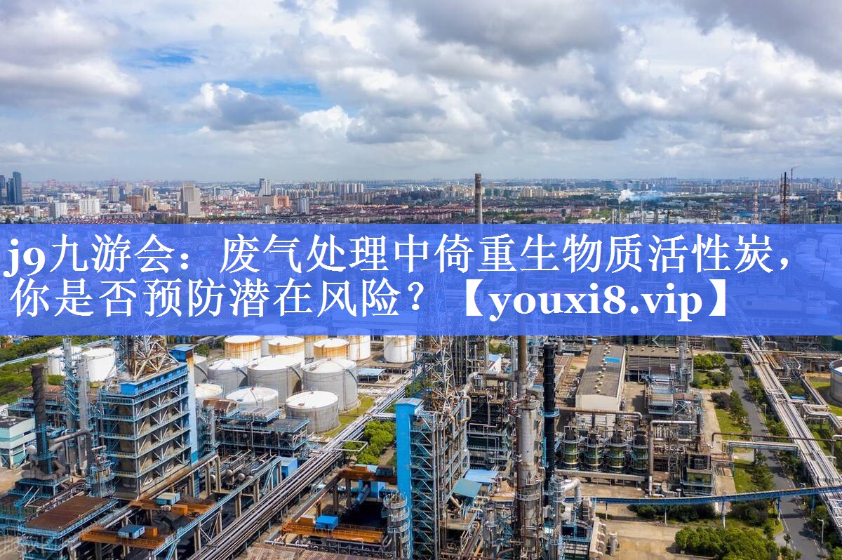 废气处理中倚重生物质活性炭，你是否预防潜在风险？