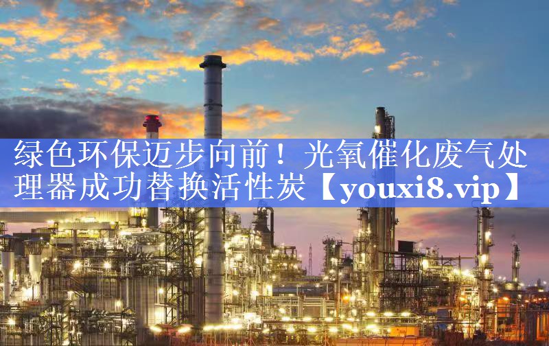 绿色环保迈步向前！光氧催化废气处理器成功替换活性炭