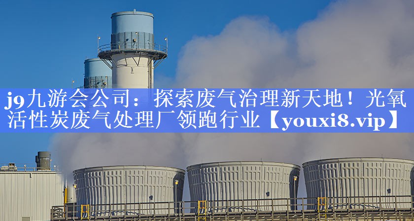 探索废气治理新天地！光氧活性炭废气处理厂领跑行业