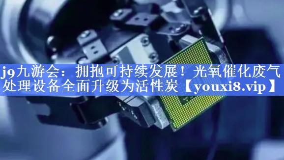 拥抱可持续发展！光氧催化废气处理设备全面升级为活性炭