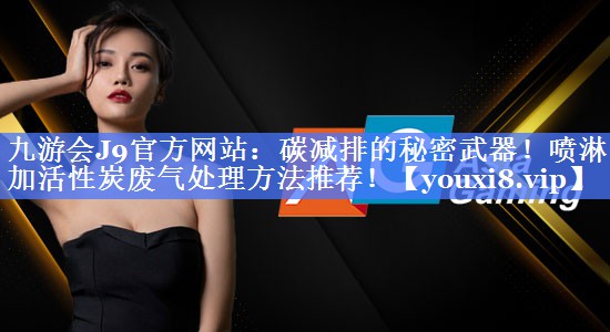 碳减排的秘密武器！喷淋加活性炭废气处理方法推荐！